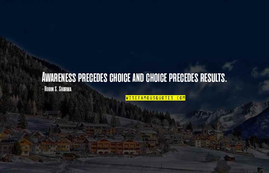 Awareness's Quotes By Robin S. Sharma: Awareness precedes choice and choice precedes results.