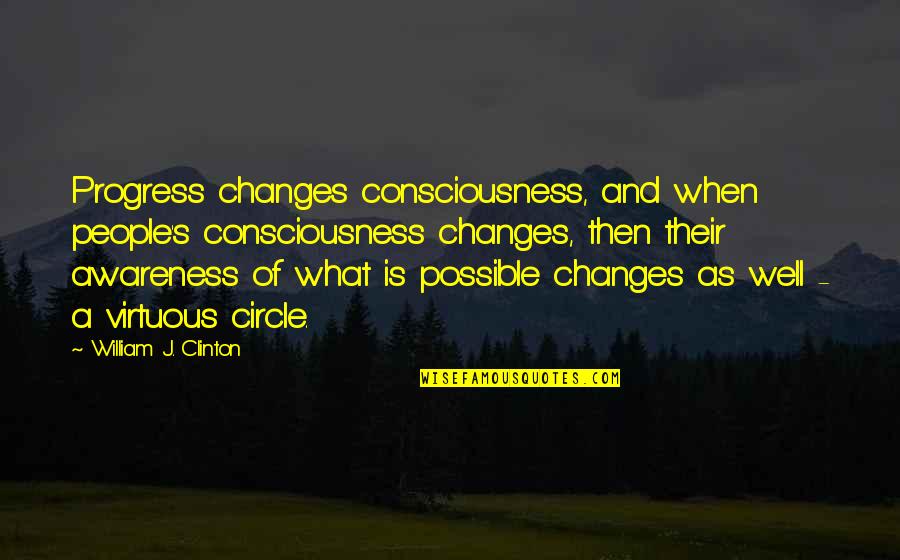 Awareness's Quotes By William J. Clinton: Progress changes consciousness, and when people's consciousness changes, Awareness's Quotes By William J. Clinton: Progress changes consciousness, and when people's consciousness changes,