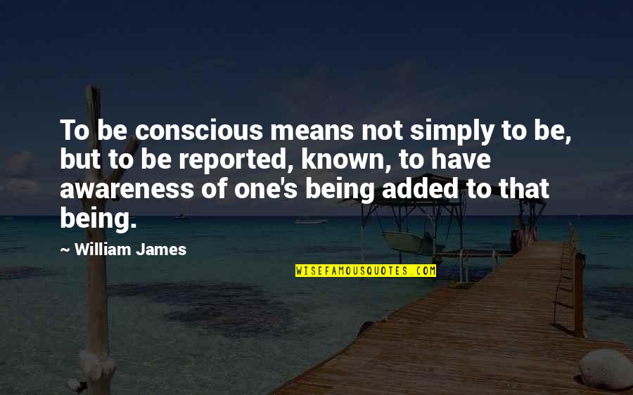 Awareness's Quotes By William James: To be conscious means not simply to be,