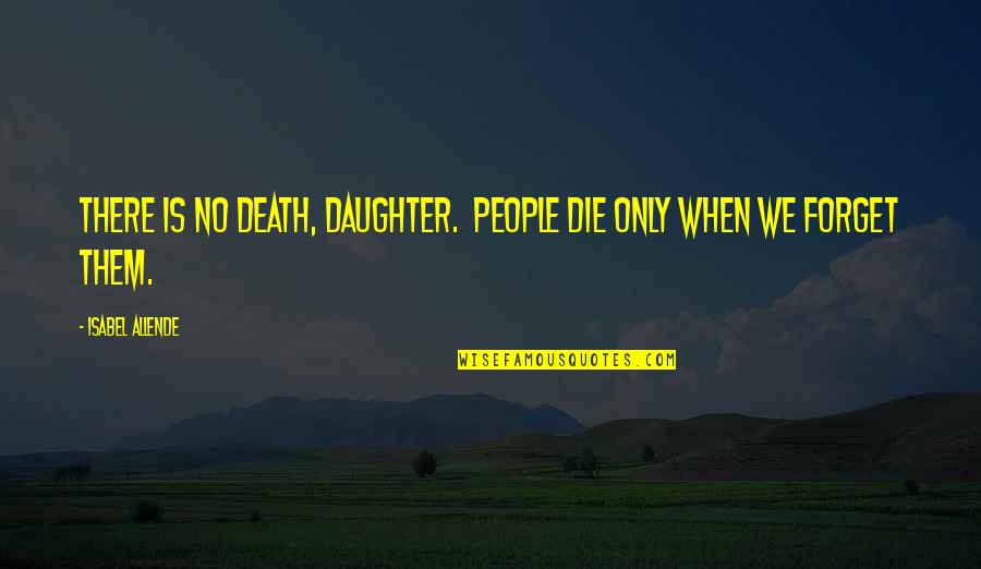 Awash Quotes By Isabel Allende: There is no death, daughter. People die only Awash Quotes By Isabel Allende: There is no death, daughter. People die only