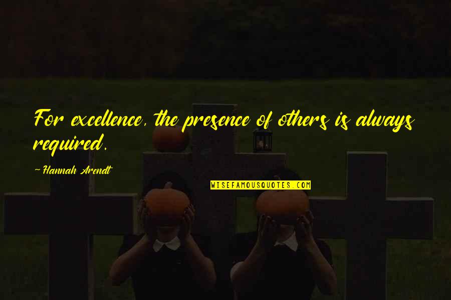 Awashima Reel Quotes By Hannah Arendt: For excellence, the presence of others is always