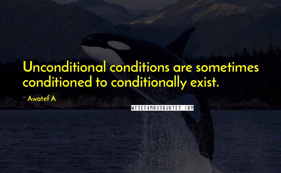 Awatef A quotes: Unconditional conditions are sometimes conditioned to conditionally exist.