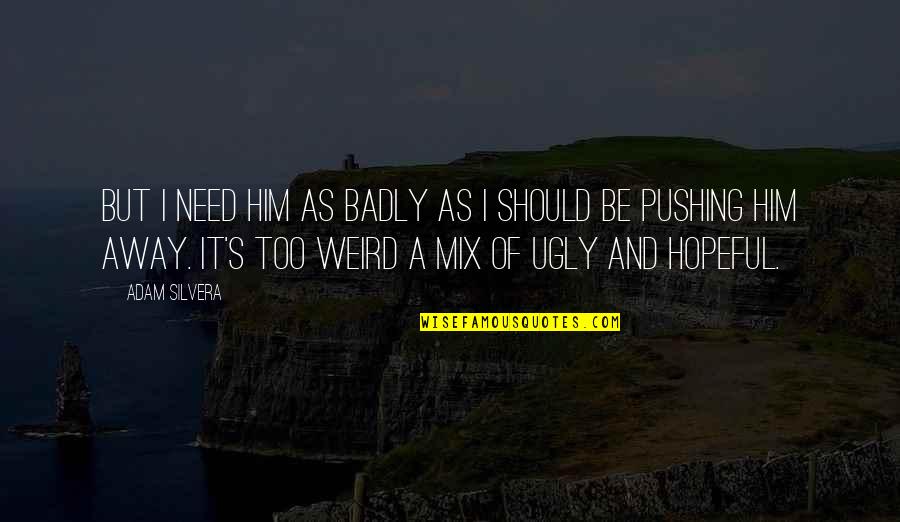Away As Quotes By Adam Silvera: But I need him as badly as I