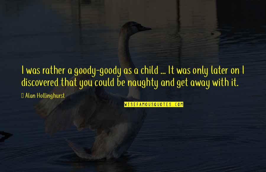 Away As Quotes By Alan Hollinghurst: I was rather a goody-goody as a child Away As Quotes By Alan Hollinghurst: I was rather a goody-goody as a child