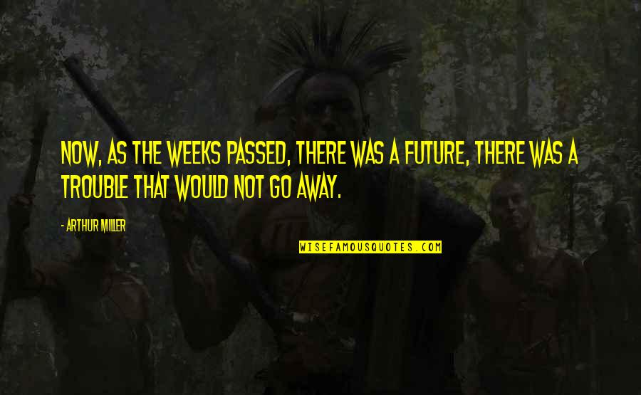 Away As Quotes By Arthur Miller: Now, as the weeks passed, there was a Away As Quotes By Arthur Miller: Now, as the weeks passed, there was a