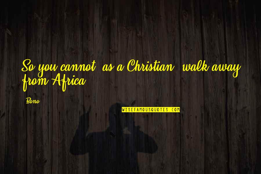 Away As Quotes By Bono: So you cannot, as a Christian, walk away