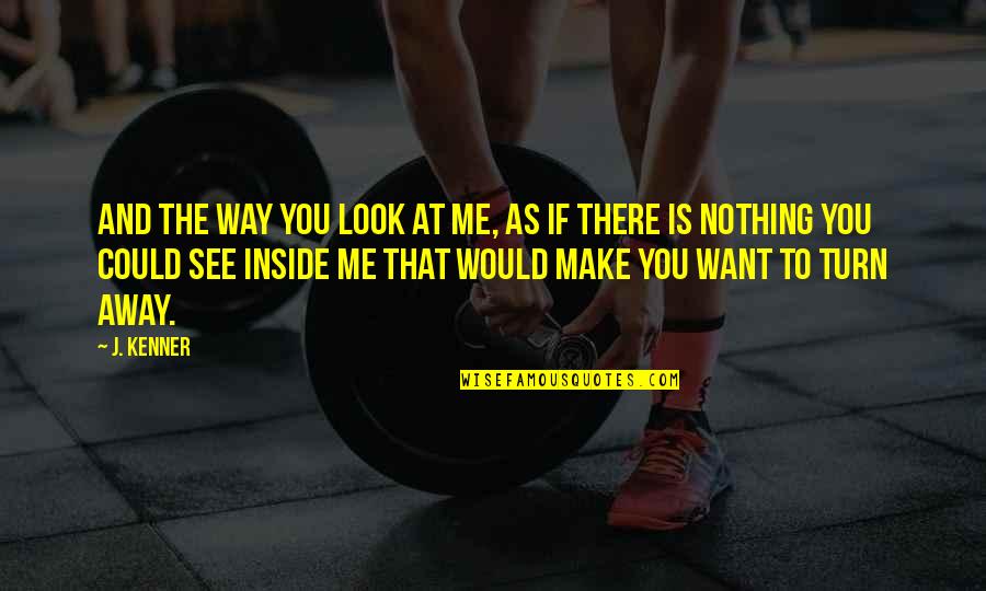Away As Quotes By J. Kenner: And the way you look at me, as Away As Quotes By J. Kenner: And the way you look at me, as