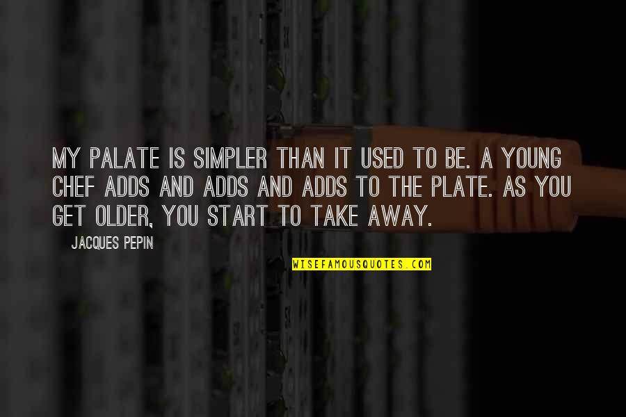 Away As Quotes By Jacques Pepin: My palate is simpler than it used to Away As Quotes By Jacques Pepin: My palate is simpler than it used to