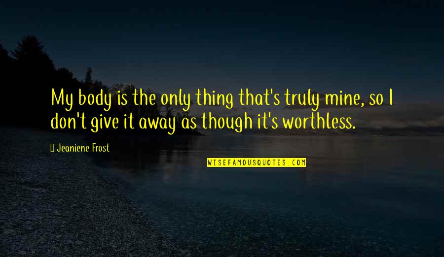 Away As Quotes By Jeaniene Frost: My body is the only thing that's truly Away As Quotes By Jeaniene Frost: My body is the only thing that's truly