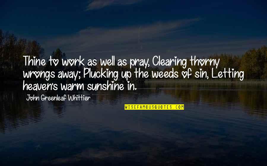 Away As Quotes By John Greenleaf Whittier: Thine to work as well as pray, Clearing Away As Quotes By John Greenleaf Whittier: Thine to work as well as pray, Clearing