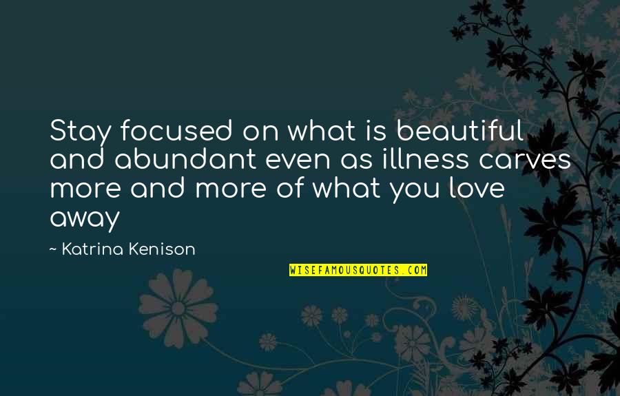 Away As Quotes By Katrina Kenison: Stay focused on what is beautiful and abundant Away As Quotes By Katrina Kenison: Stay focused on what is beautiful and abundant