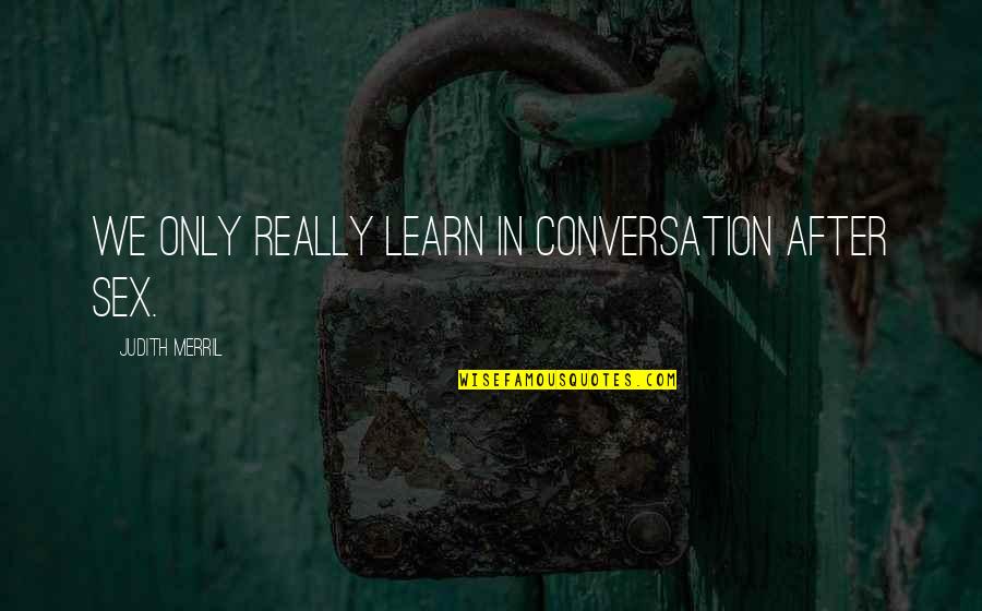 Away Bati Man Tayo Quotes By Judith Merril: We only really learn in conversation after sex. Away Bati Man Tayo Quotes By Judith Merril: We only really learn in conversation after sex.