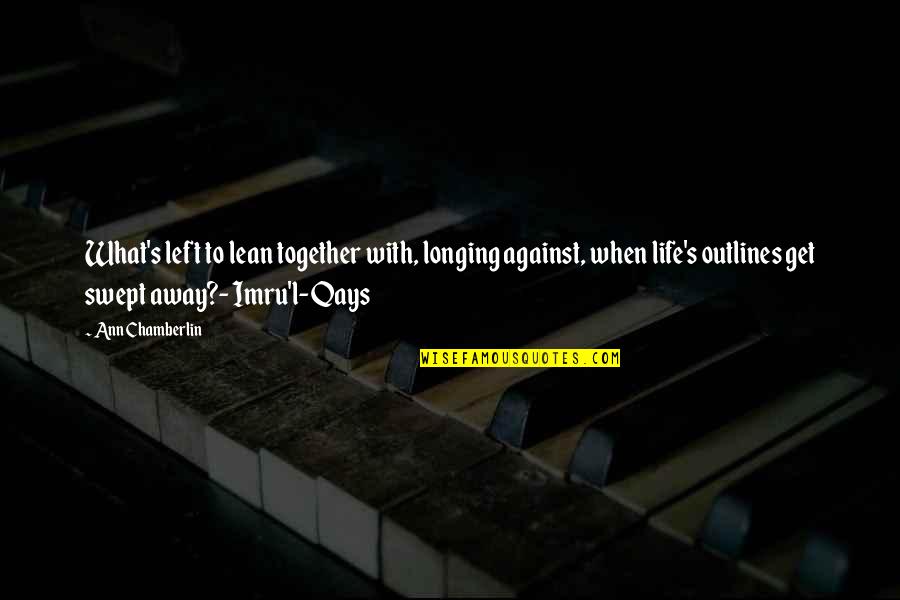 Away But Together Quotes By Ann Chamberlin: What's left to lean together with, longing against, Away But Together Quotes By Ann Chamberlin: What's left to lean together with, longing against,