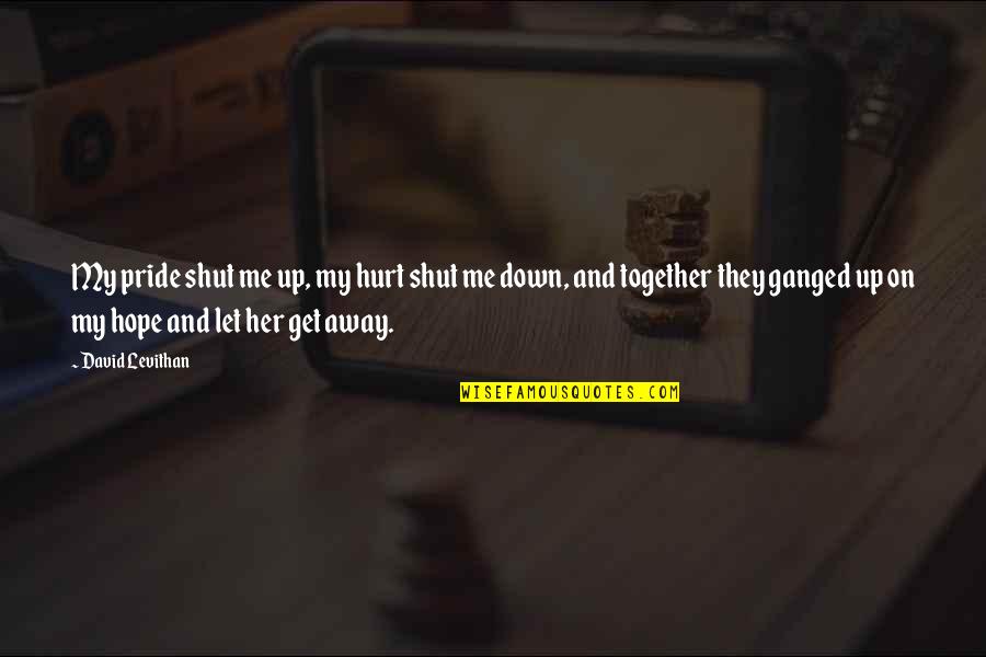 Away But Together Quotes By David Levithan: My pride shut me up, my hurt shut Away But Together Quotes By David Levithan: My pride shut me up, my hurt shut
