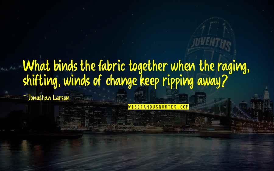 Away But Together Quotes By Jonathan Larson: What binds the fabric together when the raging, Away But Together Quotes By Jonathan Larson: What binds the fabric together when the raging,