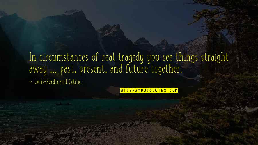 Away But Together Quotes By Louis-Ferdinand Celine: In circumstances of real tragedy you see things Away But Together Quotes By Louis-Ferdinand Celine: In circumstances of real tragedy you see things