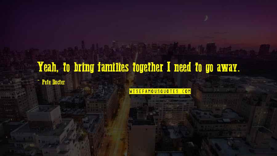 Away But Together Quotes By Pete Docter: Yeah, to bring families together I need to Away But Together Quotes By Pete Docter: Yeah, to bring families together I need to