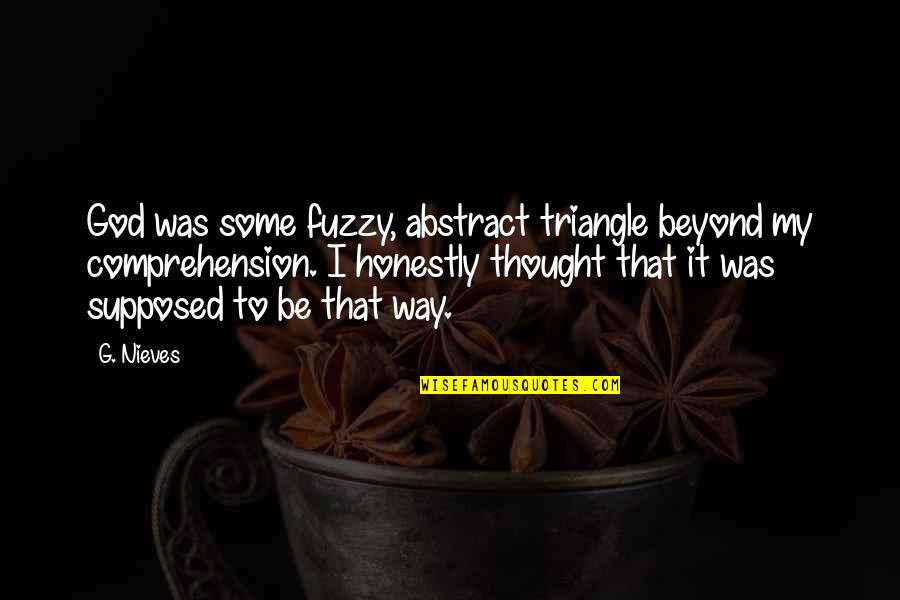 Away Cancellation Quotes By G. Nieves: God was some fuzzy, abstract triangle beyond my Away Cancellation Quotes By G. Nieves: God was some fuzzy, abstract triangle beyond my