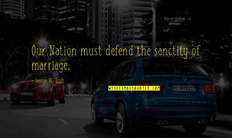 Away Cancellation Quotes By George W. Bush: Our Nation must defend the sanctity of marriage. Away Cancellation Quotes By George W. Bush: Our Nation must defend the sanctity of marriage.