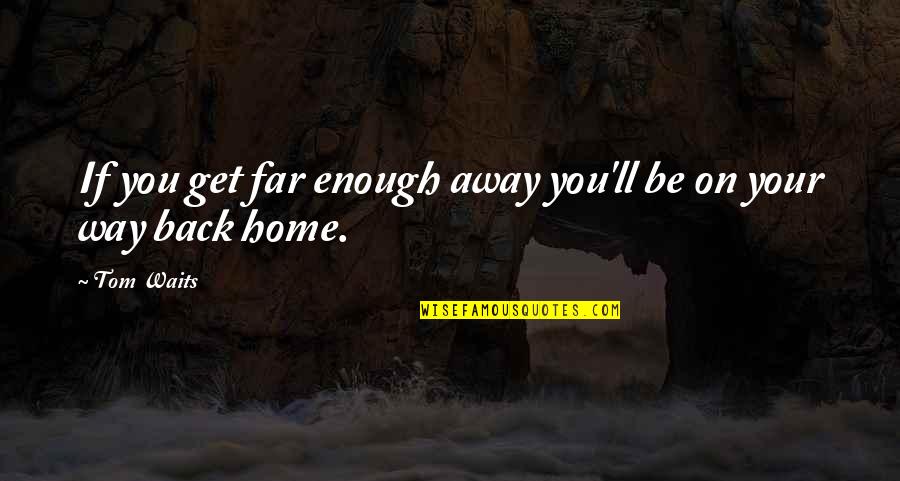 Away Cancellation Quotes By Tom Waits: If you get far enough away you'll be