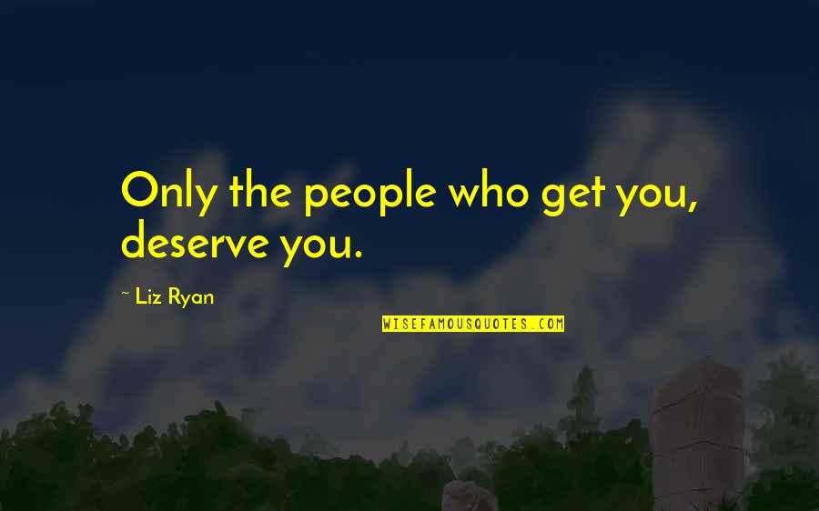 Away From City Life Quotes By Liz Ryan: Only the people who get you, deserve you.