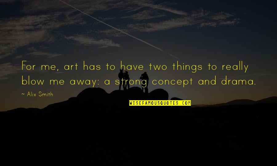 Away From Drama Quotes By Alix Smith: For me, art has to have two things