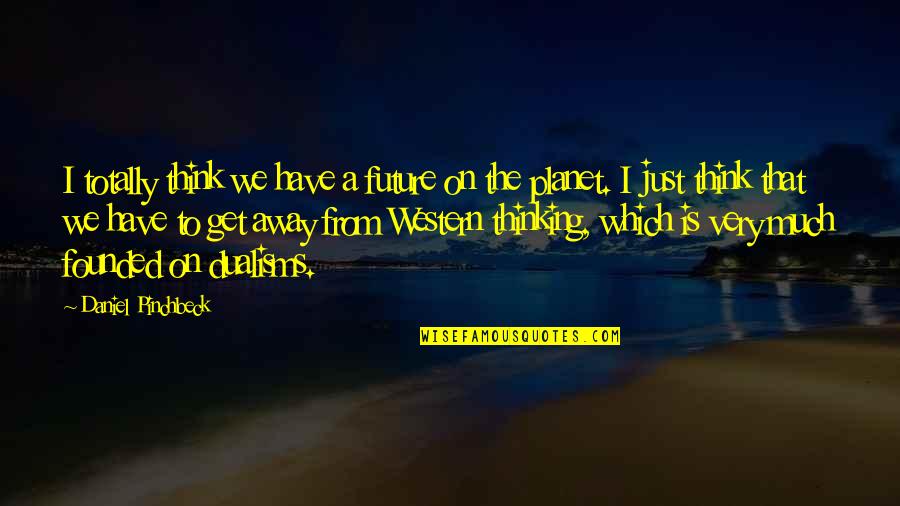 Away From Each Other Quotes By Daniel Pinchbeck: I totally think we have a future on