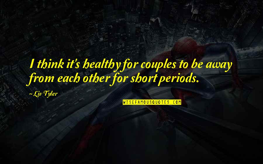 Away From Each Other Quotes By Liv Tyler: I think it's healthy for couples to be