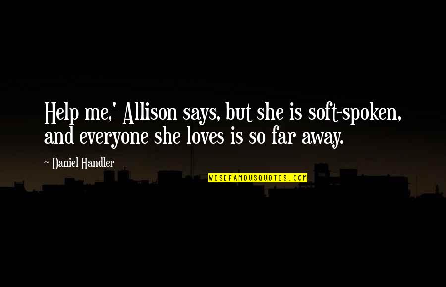 Away From Everyone Quotes By Daniel Handler: Help me,' Allison says, but she is soft-spoken, Away From Everyone Quotes By Daniel Handler: Help me,' Allison says, but she is soft-spoken,