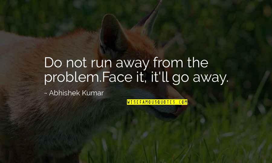 Away From Family Quotes By Abhishek Kumar: Do not run away from the problem.Face it,