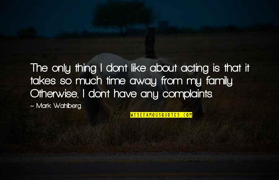 Away From Family Quotes By Mark Wahlberg: The only thing I don't like about acting