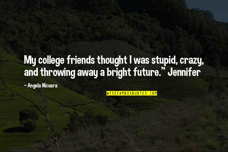 Away From Friends Quotes By Angela Nicoara: My college friends thought I was stupid, crazy,