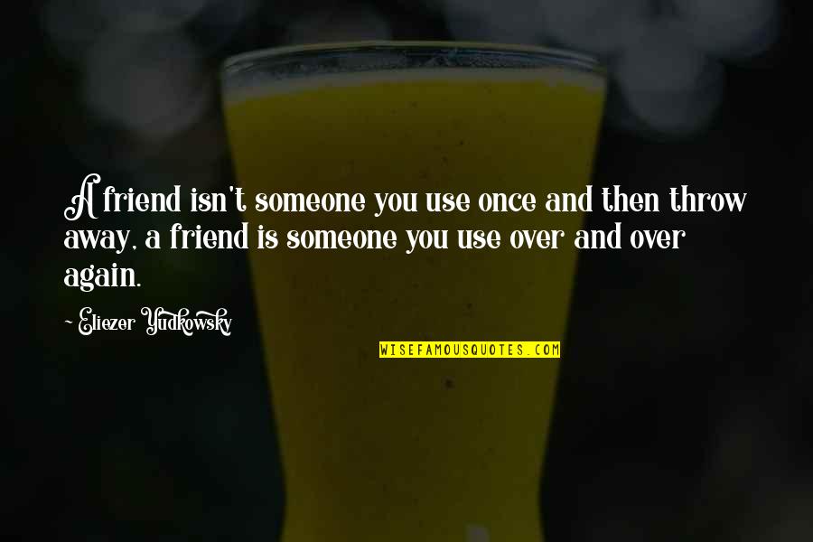 Away From Friends Quotes By Eliezer Yudkowsky: A friend isn't someone you use once and