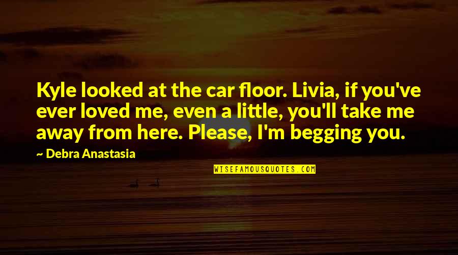 Away From Here Quotes By Debra Anastasia: Kyle looked at the car floor. Livia, if