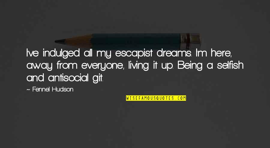 Away From Here Quotes By Fennel Hudson: I've indulged all my escapist dreams. I'm here, Away From Here Quotes By Fennel Hudson: I've indulged all my escapist dreams. I'm here,