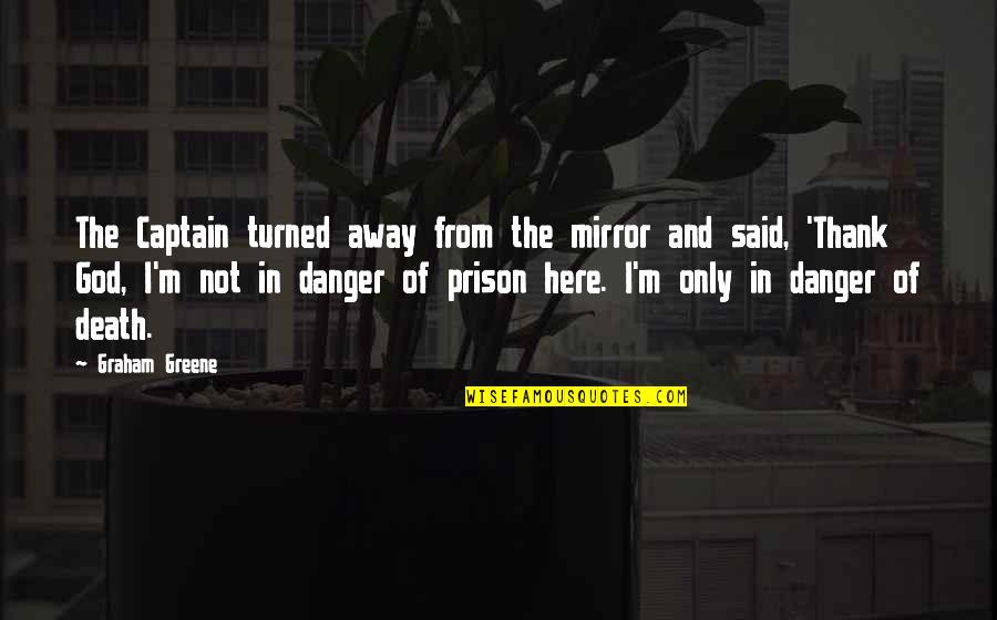 Away From Here Quotes By Graham Greene: The Captain turned away from the mirror and Away From Here Quotes By Graham Greene: The Captain turned away from the mirror and