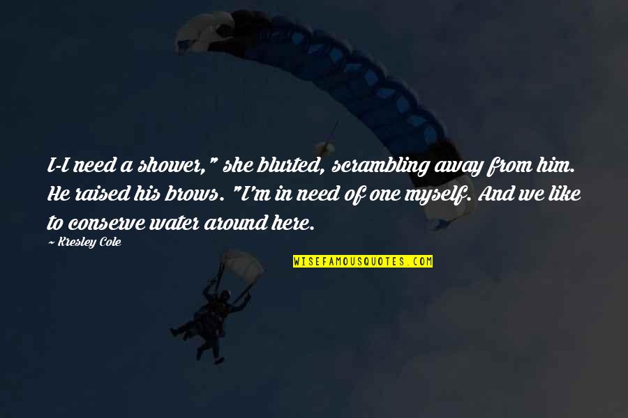 Away From Here Quotes By Kresley Cole: I-I need a shower," she blurted, scrambling away Away From Here Quotes By Kresley Cole: I-I need a shower," she blurted, scrambling away