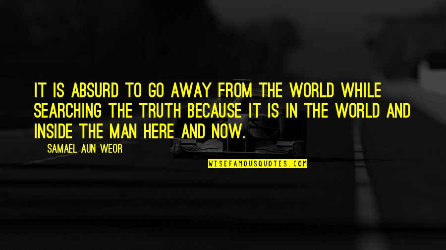 Away From Here Quotes By Samael Aun Weor: It is absurd to go away from the Away From Here Quotes By Samael Aun Weor: It is absurd to go away from the