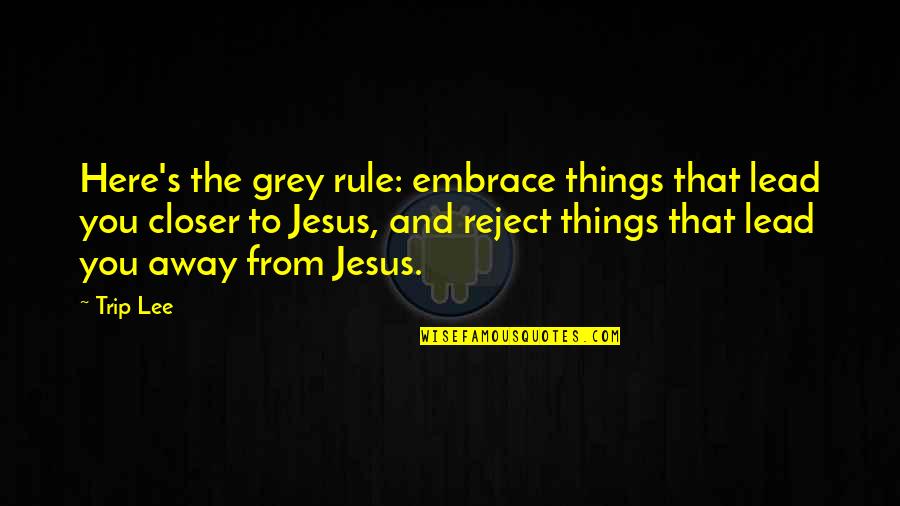 Away From Here Quotes By Trip Lee: Here's the grey rule: embrace things that lead Away From Here Quotes By Trip Lee: Here's the grey rule: embrace things that lead