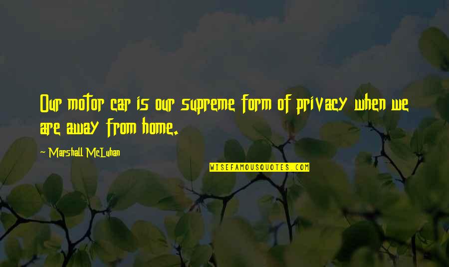 Away From Home Quotes By Marshall McLuhan: Our motor car is our supreme form of Away From Home Quotes By Marshall McLuhan: Our motor car is our supreme form of