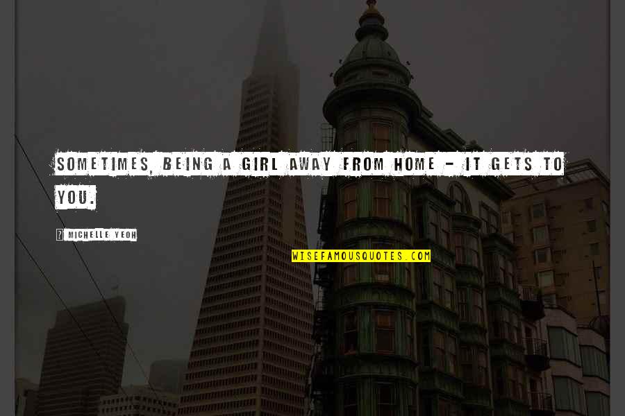 Away From Home Quotes By Michelle Yeoh: Sometimes, being a girl away from home - Away From Home Quotes By Michelle Yeoh: Sometimes, being a girl away from home -