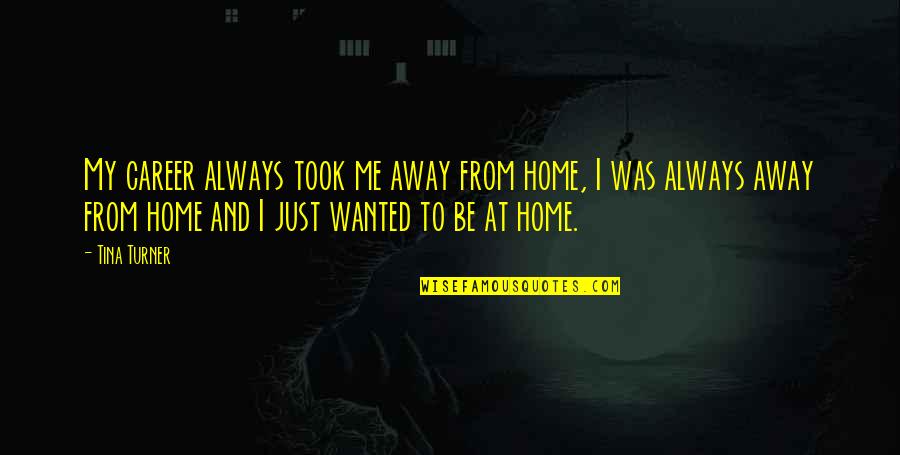 Away From Home Quotes By Tina Turner: My career always took me away from home, Away From Home Quotes By Tina Turner: My career always took me away from home,