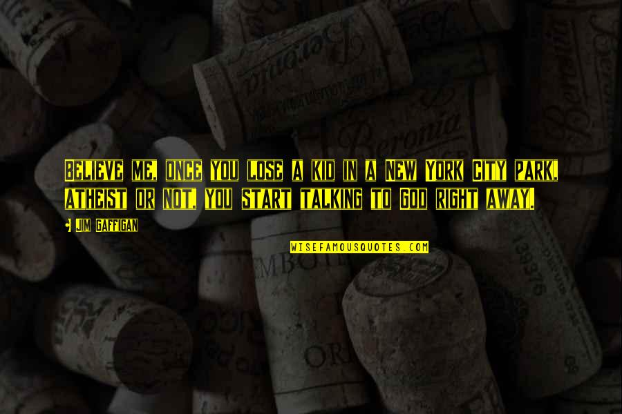 Away From The City Quotes By Jim Gaffigan: Believe me, once you lose a kid in