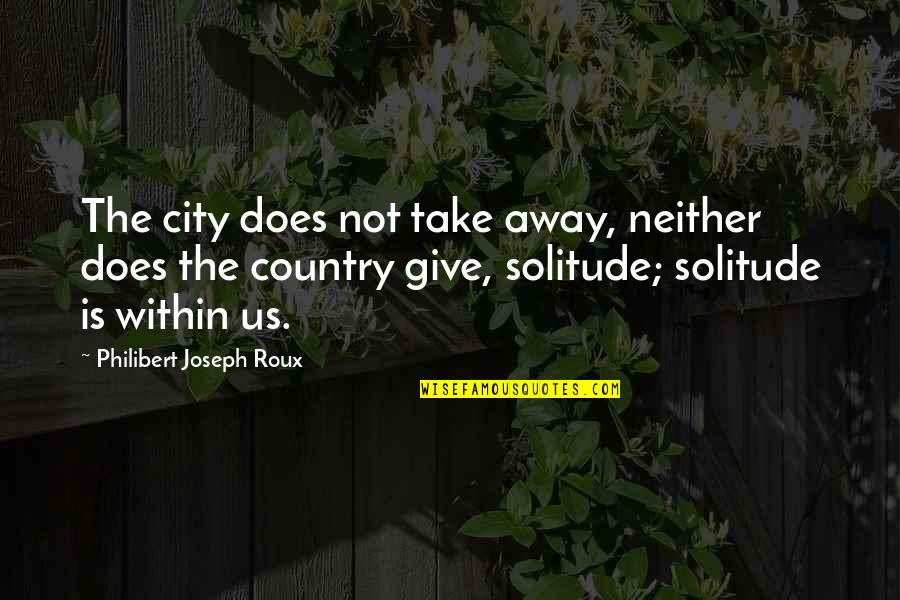 Away From The City Quotes By Philibert Joseph Roux: The city does not take away, neither does