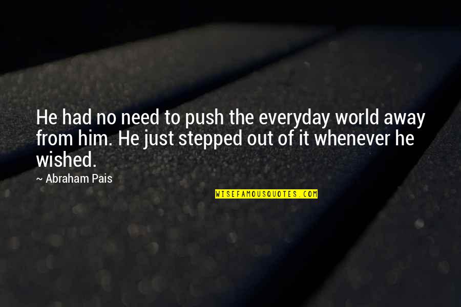 Away From The World Quotes By Abraham Pais: He had no need to push the everyday