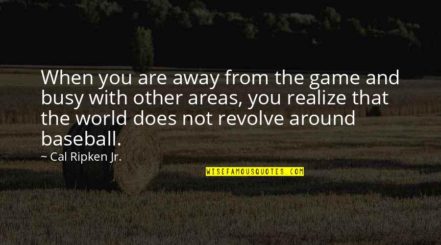 Away From The World Quotes By Cal Ripken Jr.: When you are away from the game and