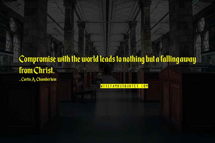 Away From The World Quotes By Curtis A. Chamberlain: Compromise with the world leads to nothing but