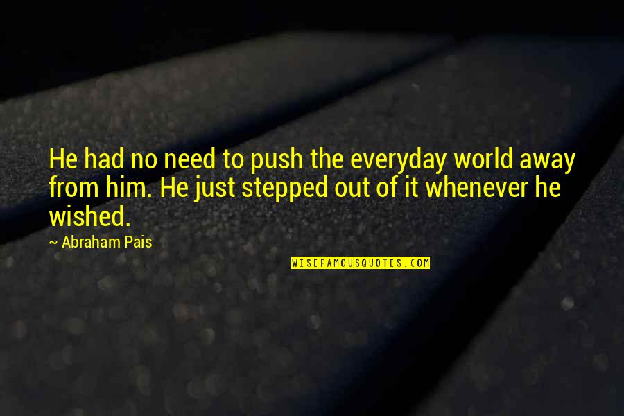 Away From World Quotes By Abraham Pais: He had no need to push the everyday Away From World Quotes By Abraham Pais: He had no need to push the everyday
