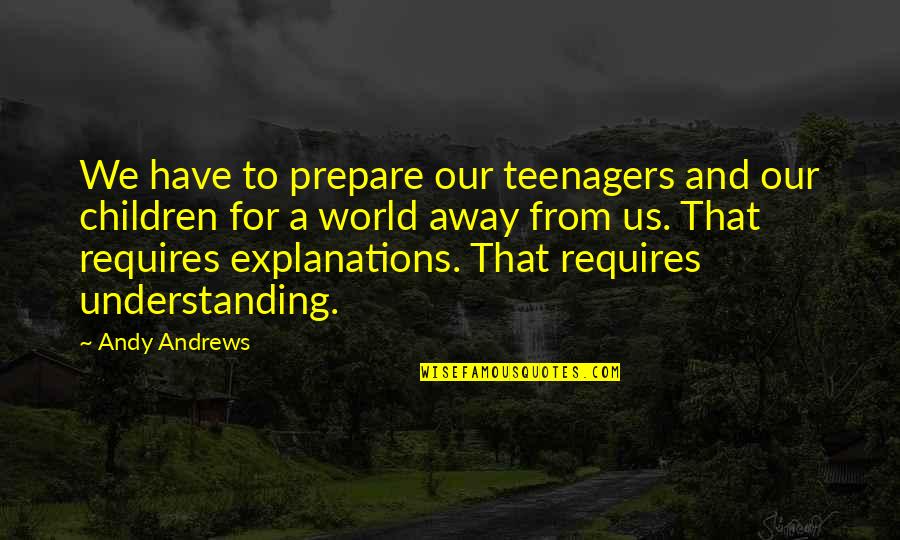 Away From World Quotes By Andy Andrews: We have to prepare our teenagers and our Away From World Quotes By Andy Andrews: We have to prepare our teenagers and our