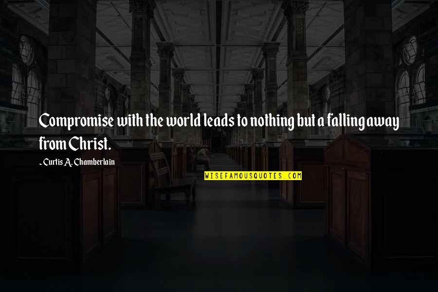 Away From World Quotes By Curtis A. Chamberlain: Compromise with the world leads to nothing but Away From World Quotes By Curtis A. Chamberlain: Compromise with the world leads to nothing but